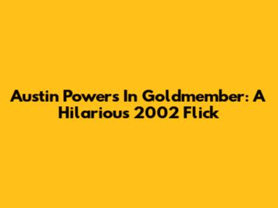 Austin Powers In Goldmember: A Hilarious 2002 Flick