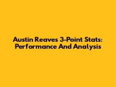 Austin Reaves 3-Point Stats: Performance And Analysis