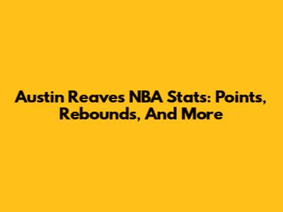 Austin Reaves NBA Stats: Points, Rebounds, And More