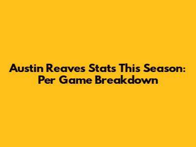 Austin Reaves Stats This Season: Per Game Breakdown