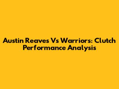 Austin Reaves Vs Warriors: Clutch Performance Analysis