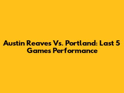 Austin Reaves Vs. Portland: Last 5 Games Performance
