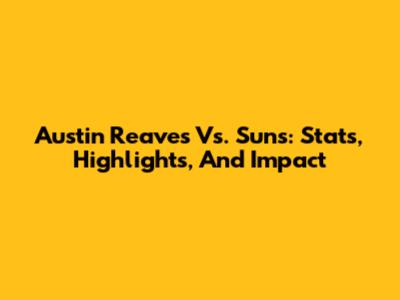 Austin Reaves Vs. Suns: Stats, Highlights, And Impact