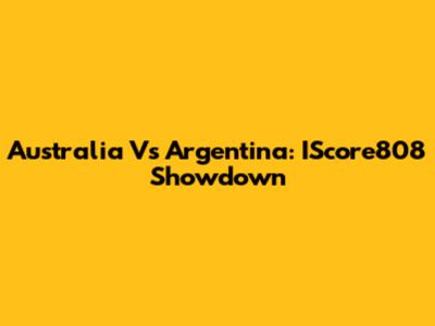 Australia Vs Argentina: IScore808 Showdown