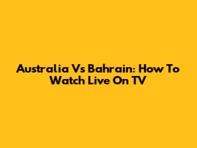 Australia Vs Bahrain: How To Watch Live On TV