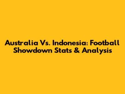 Australia Vs. Indonesia: Football Showdown Stats & Analysis