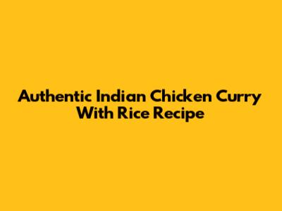Authentic Indian Chicken Curry With Rice Recipe