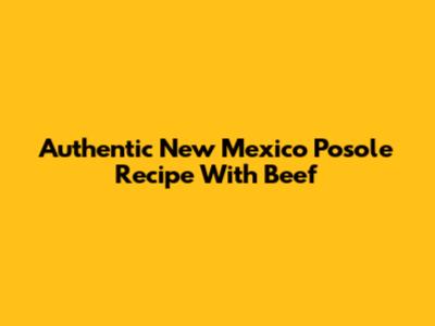 Authentic New Mexico Posole Recipe With Beef