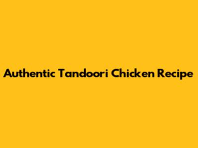 Authentic Tandoori Chicken Recipe