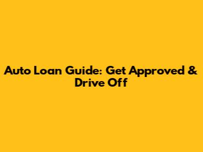 Auto Loan Guide: Get Approved & Drive Off