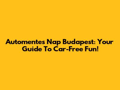 Automentes Nap Budapest: Your Guide To Car-Free Fun!