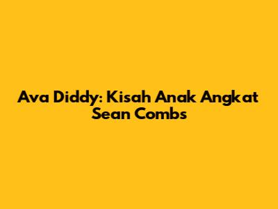 Ava Diddy: Kisah Anak Angkat Sean Combs
