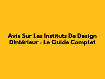 Avis Sur Les Instituts De Design D'Intérieur : Le Guide Complet