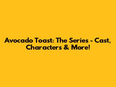 Avocado Toast: The Series - Cast, Characters & More!