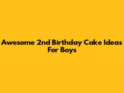 Awesome 2nd Birthday Cake Ideas For Boys