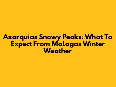 Axarquia's Snowy Peaks: What To Expect From Malaga's Winter Weather