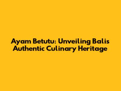 Ayam Betutu: Unveiling Bali's Authentic Culinary Heritage