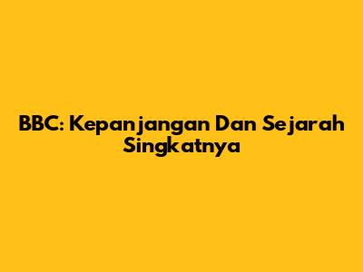 BBC: Kepanjangan Dan Sejarah Singkatnya