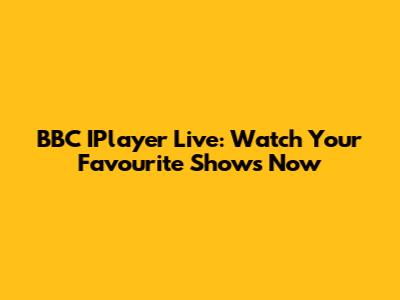 BBC IPlayer Live: Watch Your Favourite Shows Now