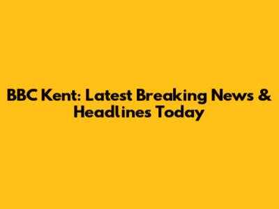 BBC Kent: Latest Breaking News & Headlines Today