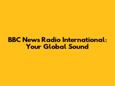 BBC News Radio International: Your Global Sound