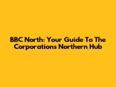 BBC North: Your Guide To The Corporation's Northern Hub