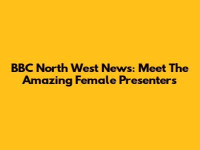BBC North West News: Meet The Amazing Female Presenters