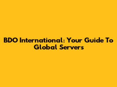 BDO International: Your Guide To Global Servers