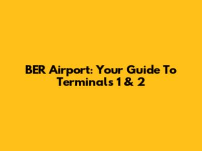 BER Airport: Your Guide To Terminals 1 & 2
