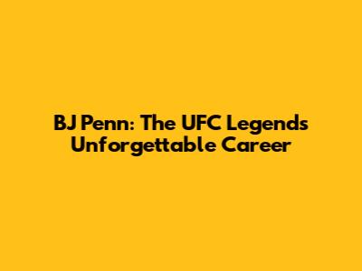 BJ Penn: The UFC Legend's Unforgettable Career