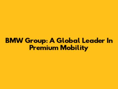 BMW Group: A Global Leader In Premium Mobility