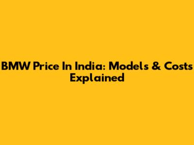 BMW Price In India: Models & Costs Explained