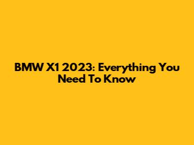 BMW X1 2023: Everything You Need To Know