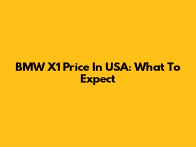 BMW X1 Price In USA: What To Expect