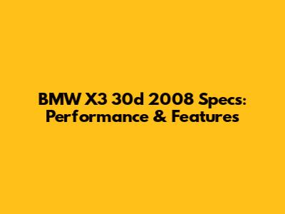 BMW X3 30d 2008 Specs: Performance & Features