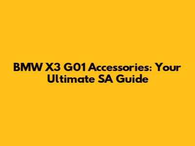 BMW X3 G01 Accessories: Your Ultimate SA Guide