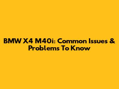 BMW X4 M40i: Common Issues & Problems To Know