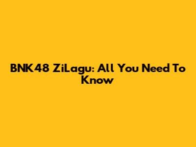 BNK48 ZiLagu: All You Need To Know