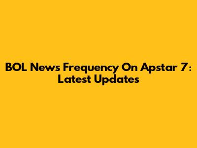 BOL News Frequency On Apstar 7: Latest Updates