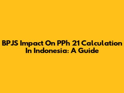 BPJS Impact On PPh 21 Calculation In Indonesia: A Guide