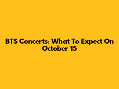 BTS Concerts: What To Expect On October 15