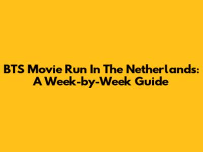 BTS Movie Run In The Netherlands: A Week-by-Week Guide