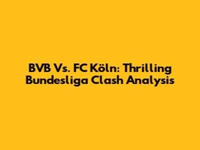 BVB Vs. FC Köln: Thrilling Bundesliga Clash Analysis