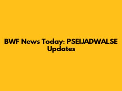 BWF News Today: PSEIJADWALSE Updates