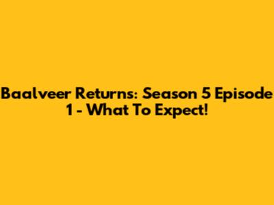 Baalveer Returns: Season 5 Episode 1 - What To Expect!