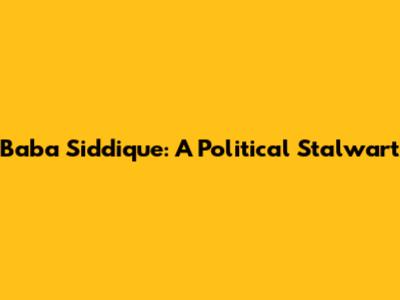 Baba Siddique: A Political Stalwart