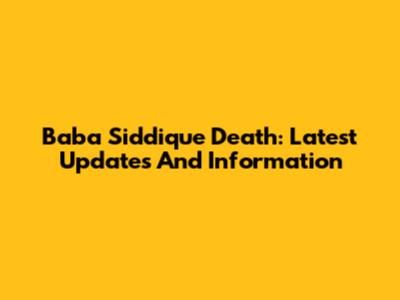 Baba Siddique Death: Latest Updates And Information