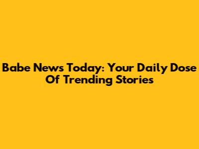 Babe News Today: Your Daily Dose Of Trending Stories