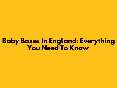 Baby Boxes In England: Everything You Need To Know