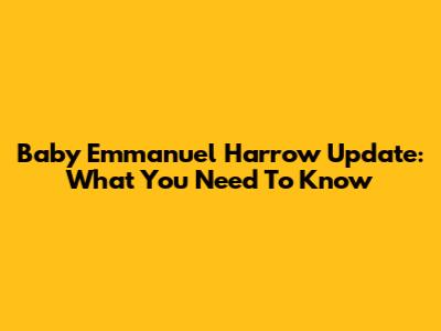 Baby Emmanuel Harrow Update: What You Need To Know